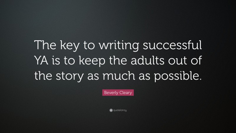 Beverly Cleary Quote: “The key to writing successful YA is to keep the adults out of the story as much as possible.”