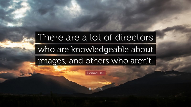 Conrad Hall Quote: “There are a lot of directors who are knowledgeable about images, and others who aren’t.”