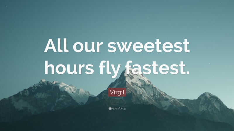 Virgil Quote: “All our sweetest hours fly fastest.”