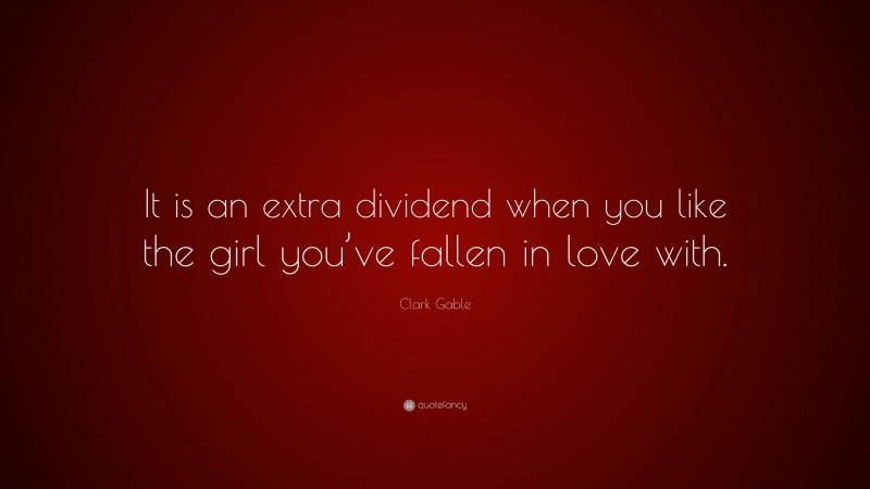 Clark Gable Quote: “It is an extra dividend when you like the girl you’ve fallen in love with.”
