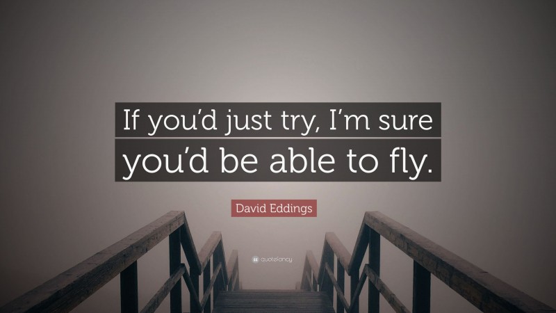 David Eddings Quote: “If you’d just try, I’m sure you’d be able to fly.”