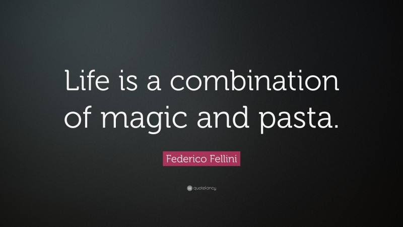 Federico Fellini Quote: “Life is a combination of magic and pasta.”