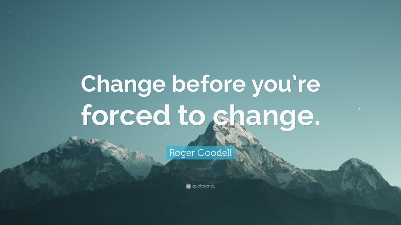Roger Goodell Quote: “Change before you’re forced to change.”