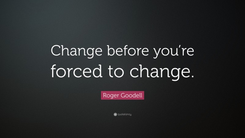 Roger Goodell Quote: “Change before you’re forced to change.”