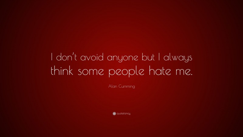Alan Cumming Quote: “I don’t avoid anyone but I always think some people hate me.”