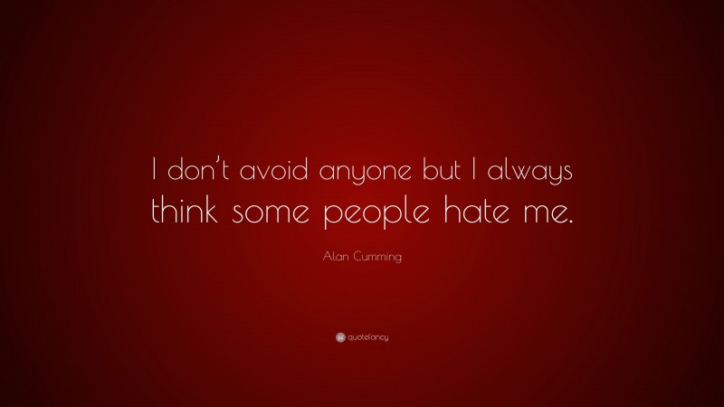 Alan Cumming Quote: “I don’t avoid anyone but I always think some people hate me.”