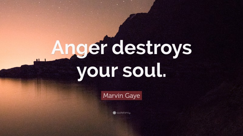 Marvin Gaye Quote: “Anger destroys your soul.”