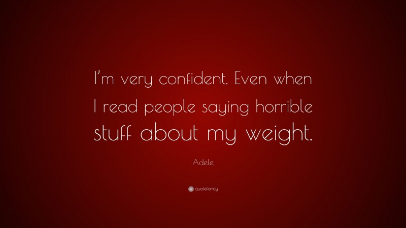 Adele Quote: “I’m very confident. Even when I read people saying horrible stuff about my weight.”