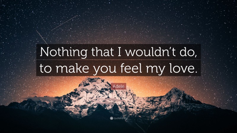 Adele Quote: “Nothing that I wouldn’t do, to make you feel my love.”