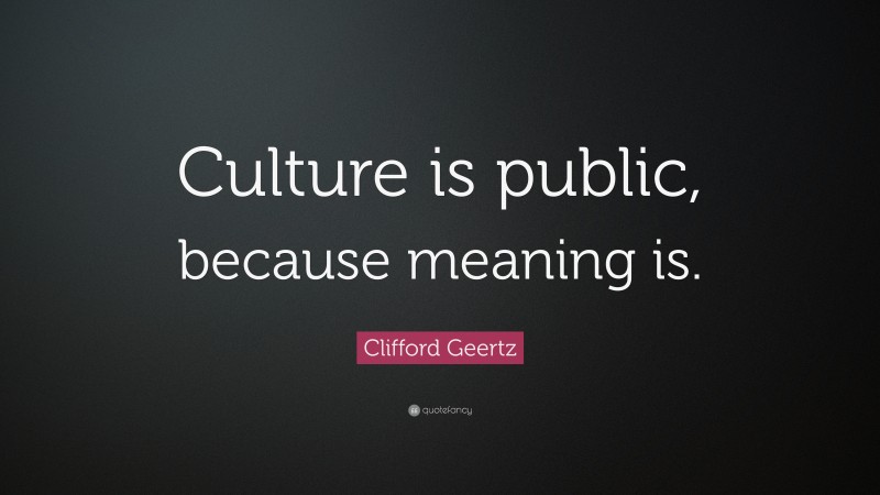 Clifford Geertz Quote: “Culture is public, because meaning is.”