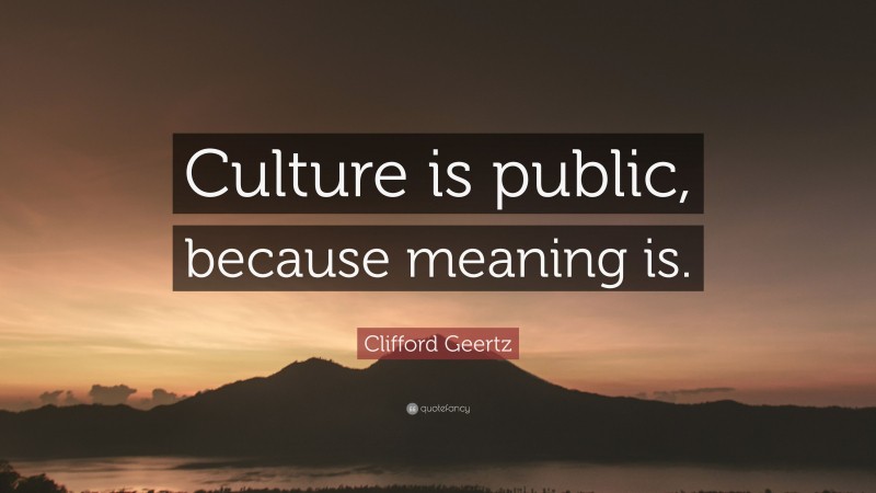 Clifford Geertz Quote: “Culture is public, because meaning is.”