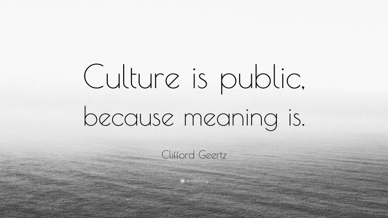 Clifford Geertz Quote: “Culture is public, because meaning is.”
