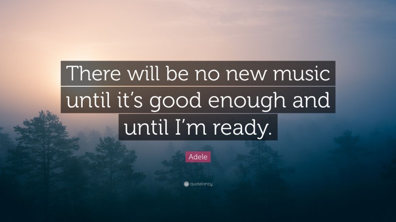 Adele Quote: “There will be no new music until it’s good enough and until I’m ready.”
