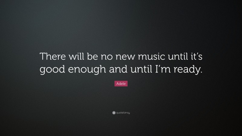 Adele Quote: “There will be no new music until it’s good enough and until I’m ready.”