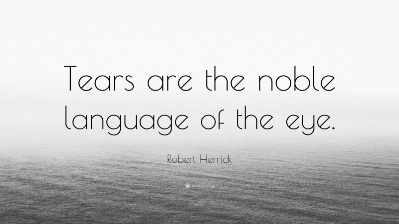 Robert Herrick Quote: “Tears are the noble language of the eye.”