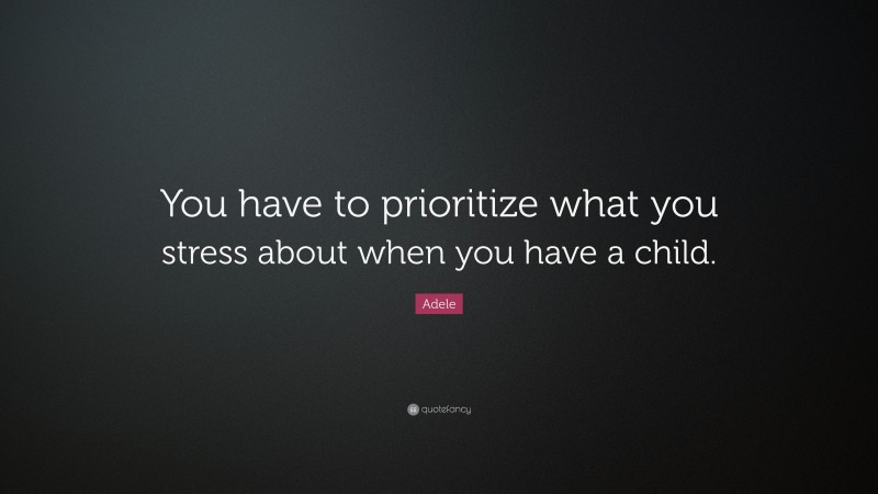 Adele Quote: “You have to prioritize what you stress about when you have a child.”