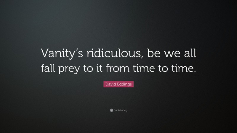 David Eddings Quote: “Vanity’s ridiculous, be we all fall prey to it from time to time.”