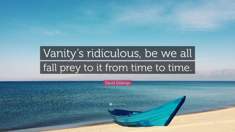 David Eddings Quote: “Vanity’s ridiculous, be we all fall prey to it from time to time.”