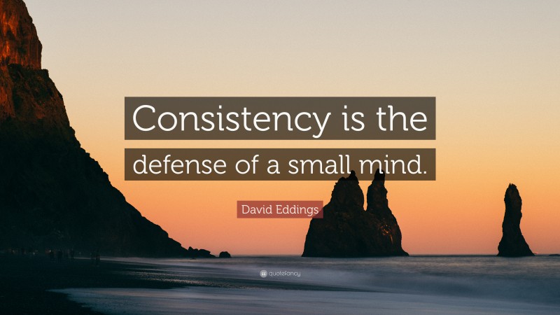 David Eddings Quote: “Consistency is the defense of a small mind.”
