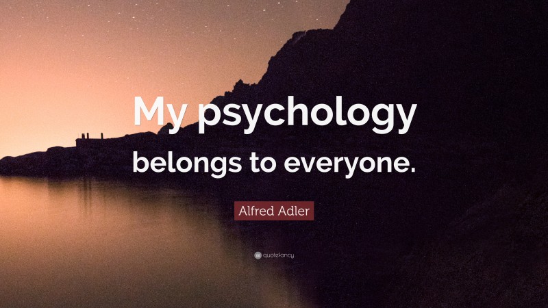 Alfred Adler Quote: “My psychology belongs to everyone.”