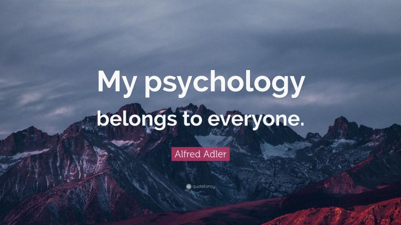 Alfred Adler Quote: “My psychology belongs to everyone.”