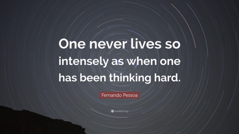Fernando Pessoa Quote: “One never lives so intensely as when one has been thinking hard.”