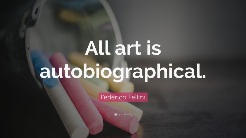 Federico Fellini Quote: “All art is autobiographical.”