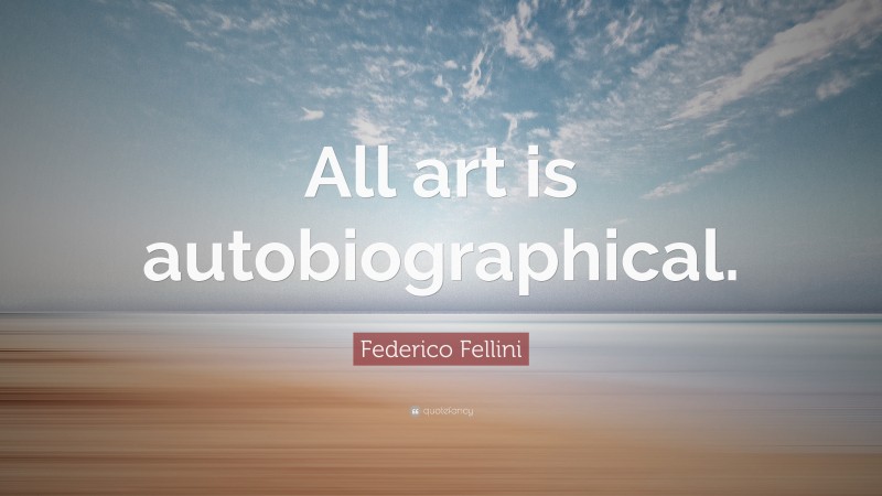 Federico Fellini Quote: “All art is autobiographical.”