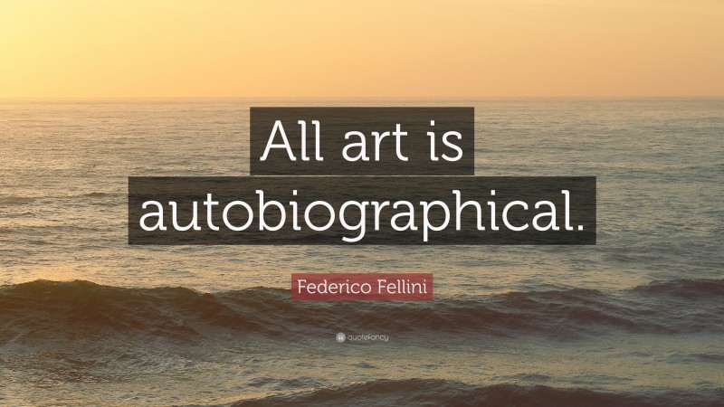 Federico Fellini Quote: “All art is autobiographical.”