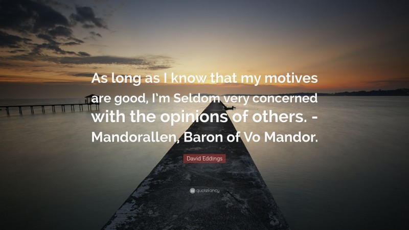 David Eddings Quote: “As long as I know that my motives are good, I’m Seldom very concerned with the opinions of others. -Mandorallen, Baron of Vo Mandor.”