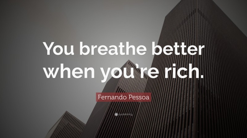 Fernando Pessoa Quote: “You breathe better when you’re rich.”