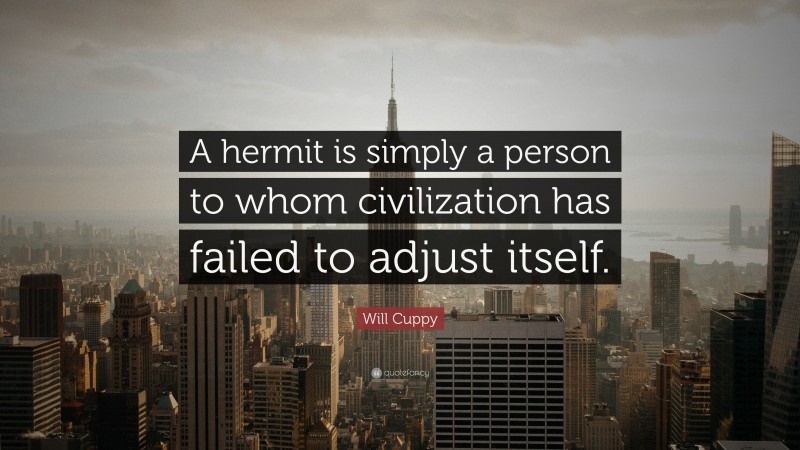 Will Cuppy Quote: “A hermit is simply a person to whom civilization has failed to adjust itself.”