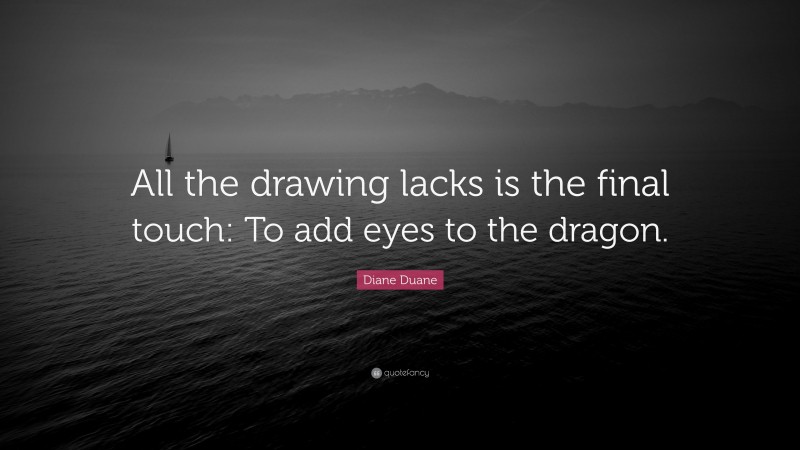 Diane Duane Quote: “All the drawing lacks is the final touch: To add eyes to the dragon.”