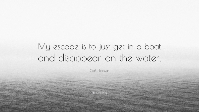 Carl Hiaasen Quote: “My escape is to just get in a boat and disappear on the water.”