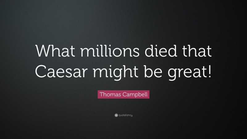 Thomas Campbell Quote: “What millions died that Caesar might be great!”
