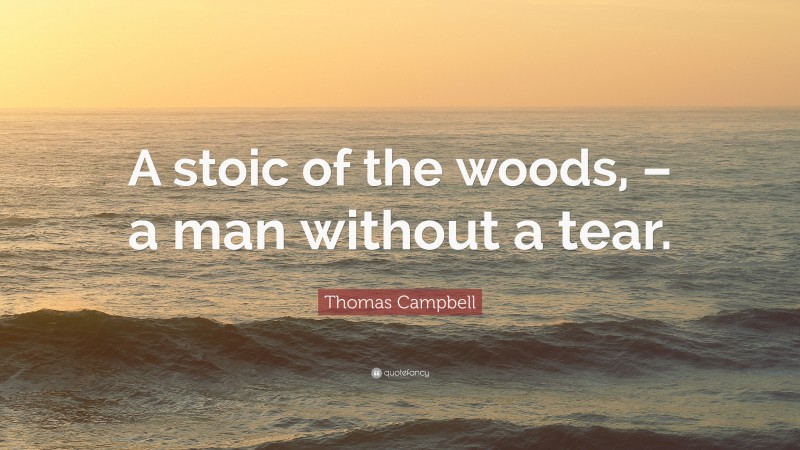 Thomas Campbell Quote: “A stoic of the woods, – a man without a tear.”