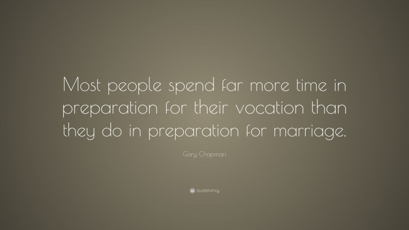 Gary Chapman Quote: “Most people spend far more time in preparation for their vocation than they do in preparation for marriage.”