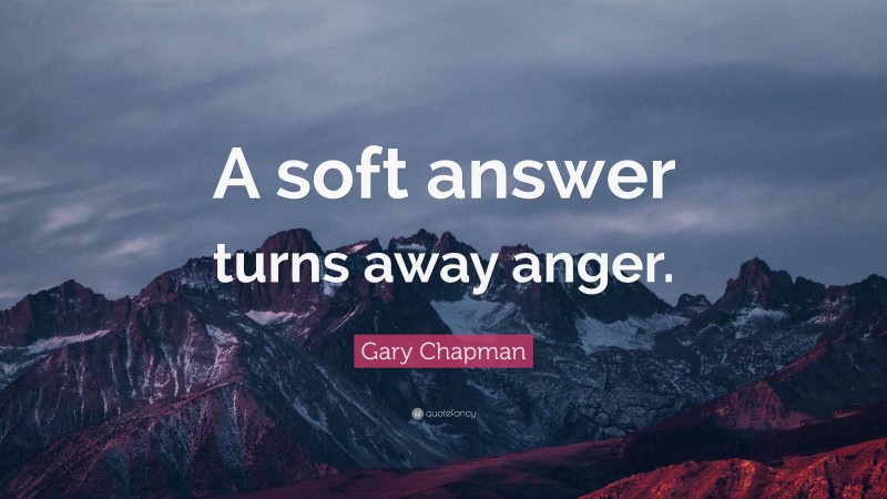 Gary Chapman Quote: “A soft answer turns away anger.”