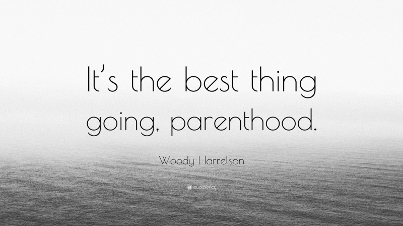 Woody Harrelson Quote: “It’s the best thing going, parenthood.”