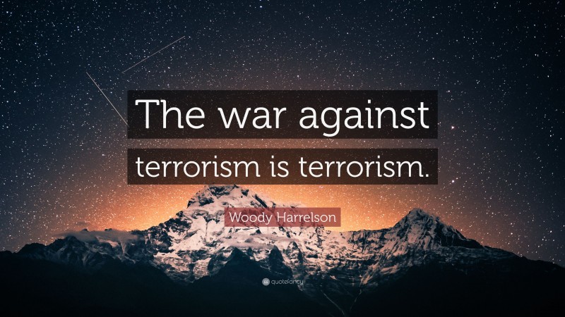 Woody Harrelson Quote: “The war against terrorism is terrorism.”