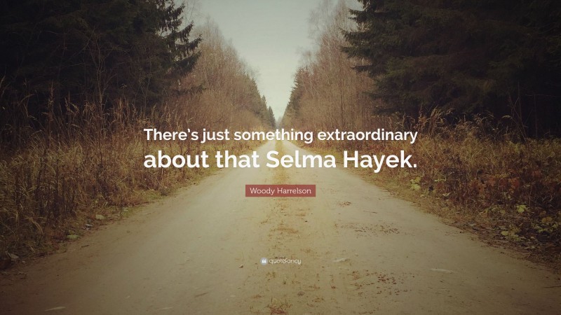 Woody Harrelson Quote: “There’s just something extraordinary about that Selma Hayek.”