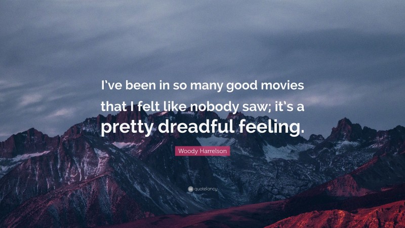 Woody Harrelson Quote: “I’ve been in so many good movies that I felt like nobody saw; it’s a pretty dreadful feeling.”