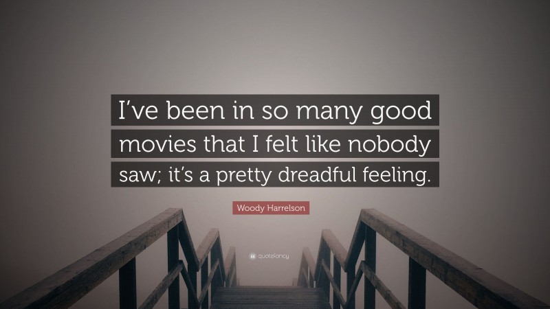 Woody Harrelson Quote: “I’ve been in so many good movies that I felt like nobody saw; it’s a pretty dreadful feeling.”