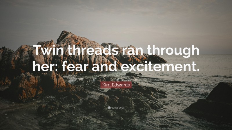 Kim Edwards Quote: “Twin threads ran through her: fear and excitement.”