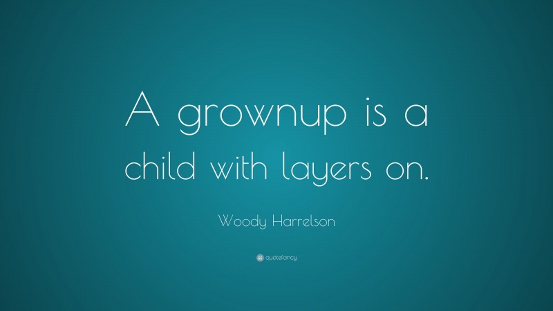 Woody Harrelson Quote: “A grownup is a child with layers on.”