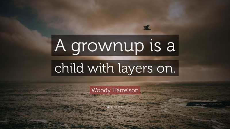 Woody Harrelson Quote: “A grownup is a child with layers on.”