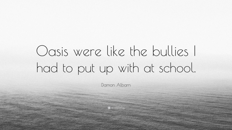 Damon Albarn Quote: “Oasis were like the bullies I had to put up with at school.”
