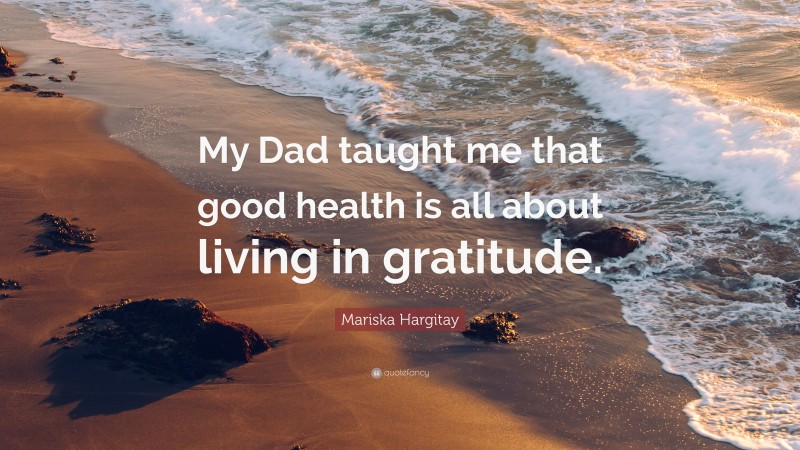 Mariska Hargitay Quote: “My Dad taught me that good health is all about living in gratitude.”