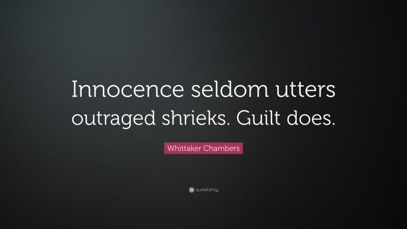 Whittaker Chambers Quote: “Innocence seldom utters outraged shrieks. Guilt does.”