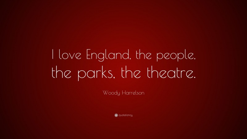 Woody Harrelson Quote: “I love England, the people, the parks, the theatre.”